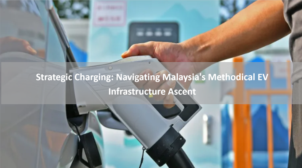 Strategic Charging: Navigating Malaysia's Methodical EV Infrastructure Ascent