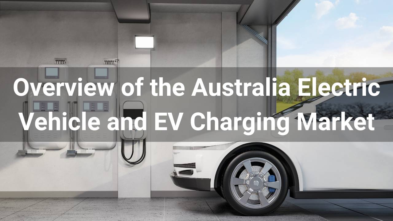 Overview of the Australia Electric Vehicle and EV Charging Market