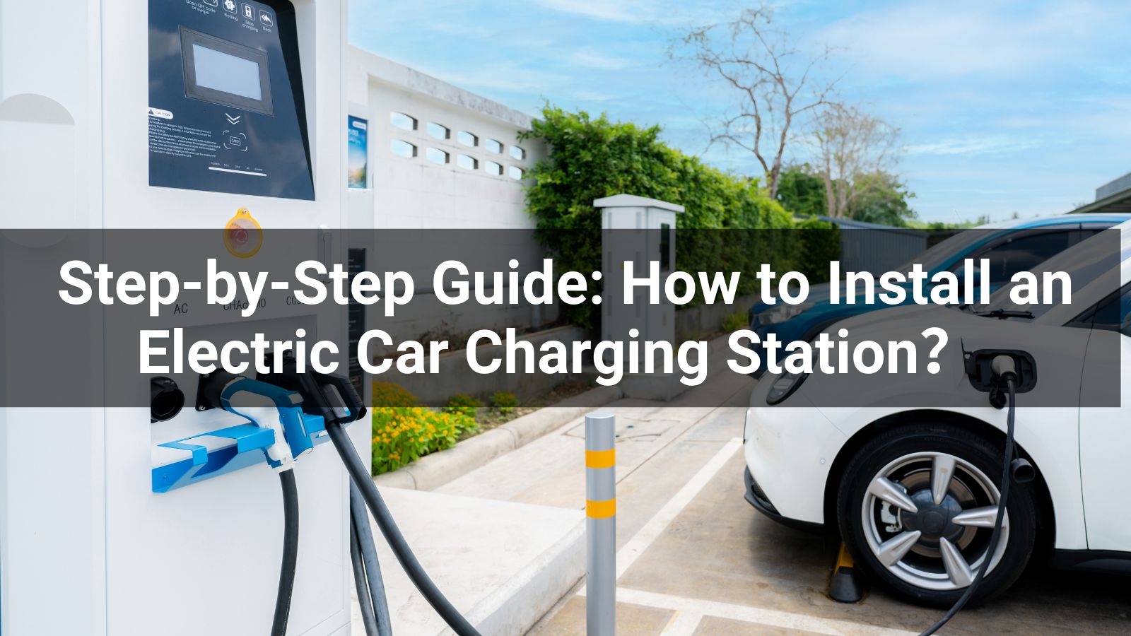 Step-by-Step Guide: How to Install an Electric Car Charging Station 