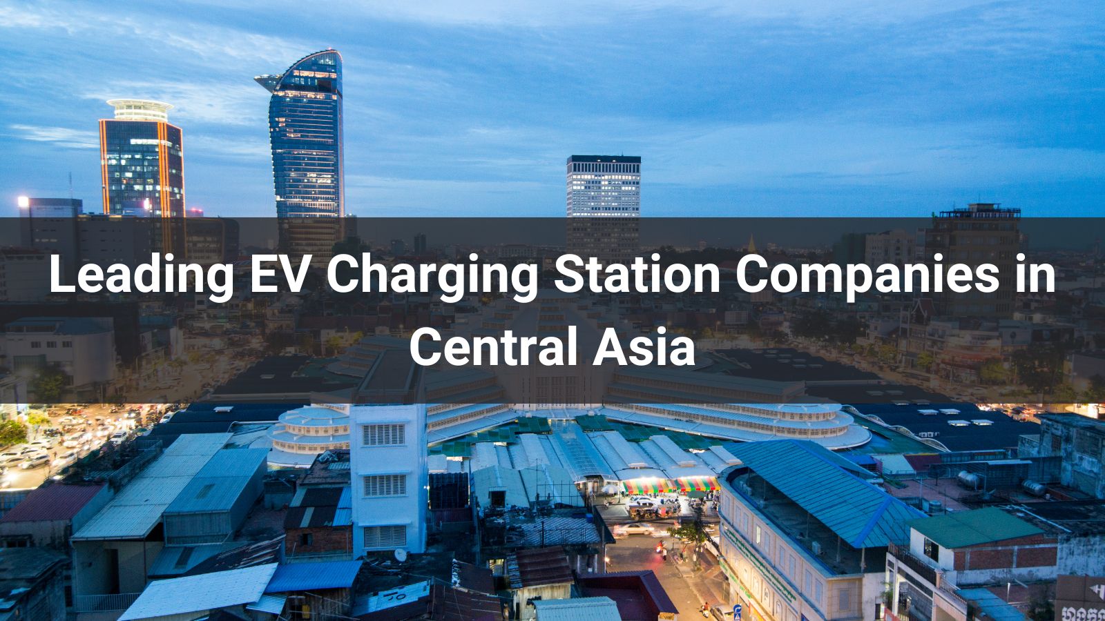 Top 6 Leading EV Charging Station Companies in Central Asia