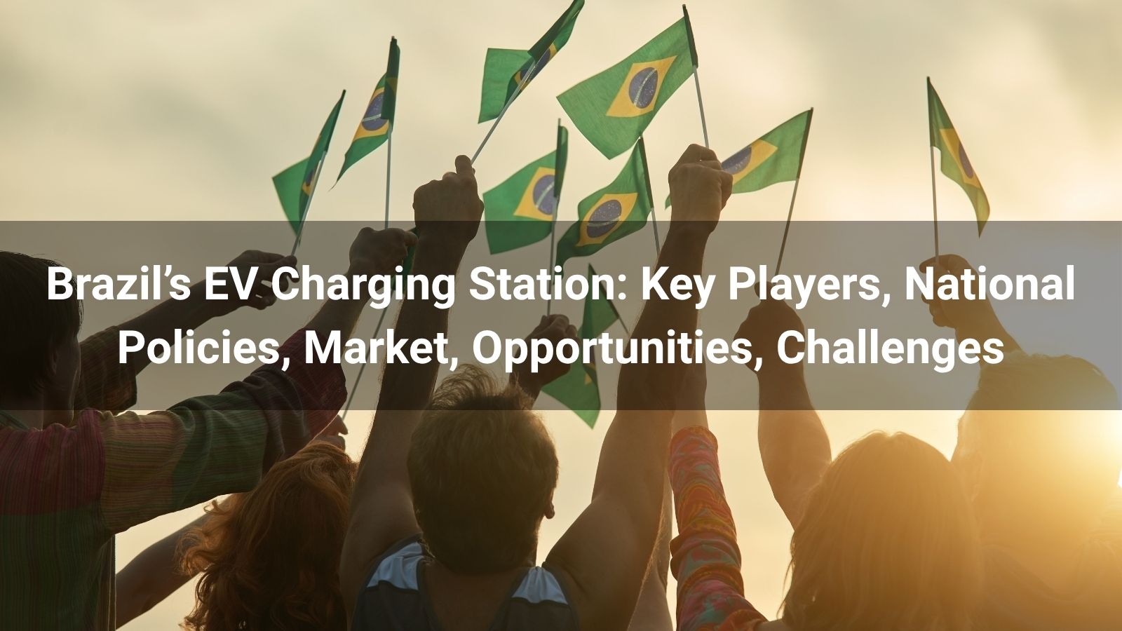 Brazil’s EV Charging Station: Key Players, National Policies, Market, Opportunities, Challenges