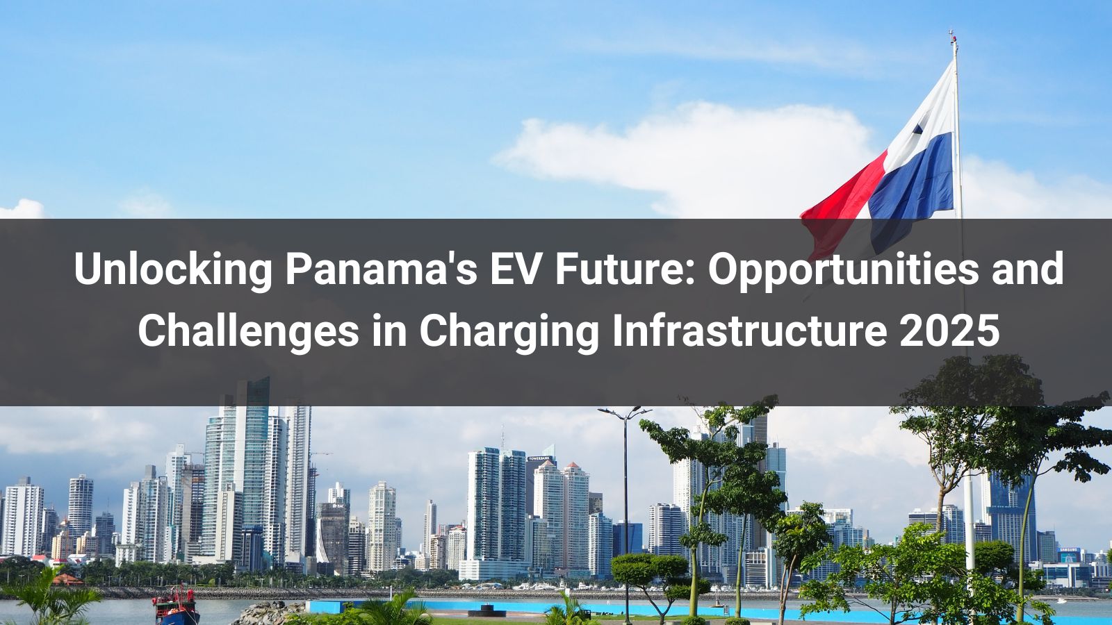 Unlocking Panama's EV Future: Opportunities and Challenges in Charging Infrastructure 2025