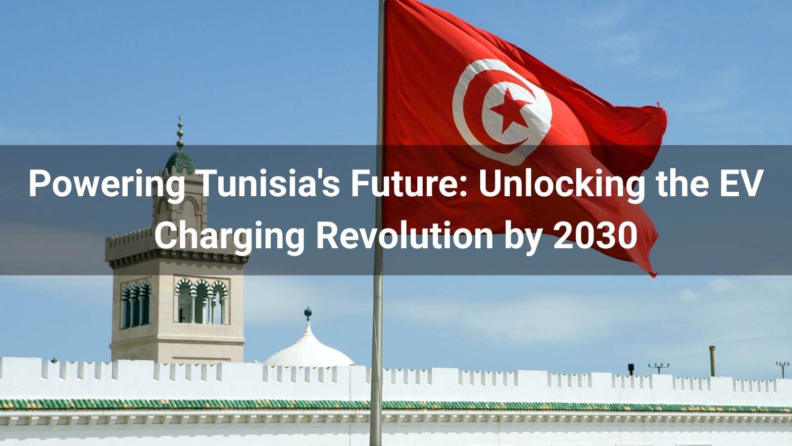 Powering Tunisia's Future: Unlocking the EV Charging Revolution by 2030