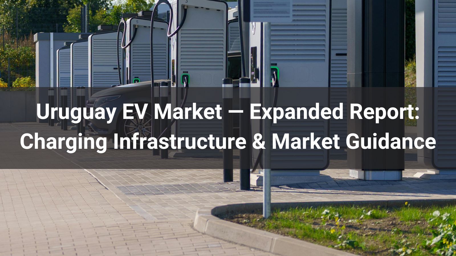Uruguay EV Market — Expanded Report: Charging Infrastructure & Market Guidance
