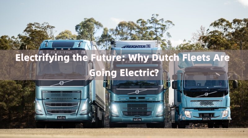 Electrifying the Future: Why Dutch Fleets Are Going Electric?